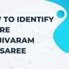 How to Identify  a Pure Kanjivaram Silk Saree